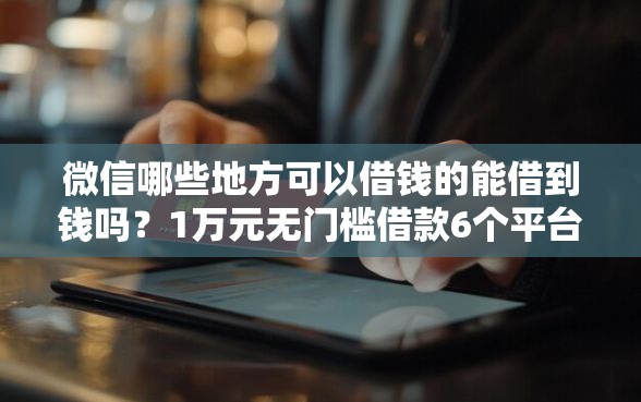 微信哪些地方可以借钱的能借到钱吗？1万元无门槛借款6个平台推荐