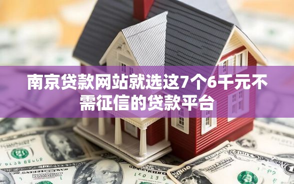 南京贷款网站就选这7个6千元不需征信的贷款平台