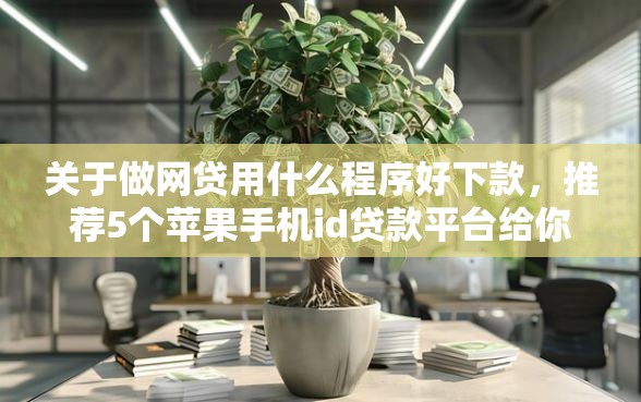关于做网贷用什么程序好下款，推荐5个苹果手机id贷款平台给你