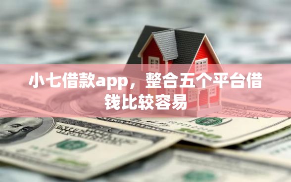 小七借款app，整合五个平台借钱比较容易