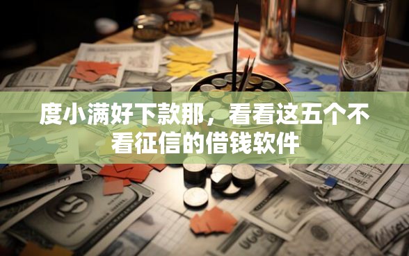 度小满好下款那，看看这五个不看征信的借钱软件