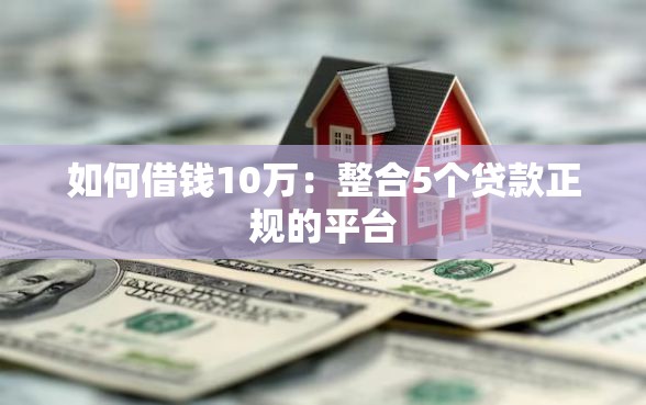 如何借钱10万：整合5个贷款正规的平台