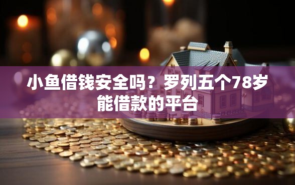 小鱼借钱安全吗？罗列五个78岁能借款的平台
