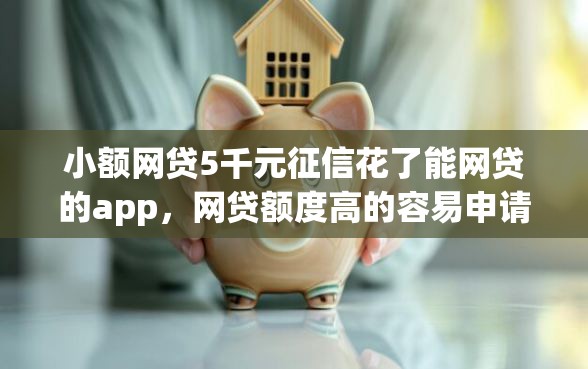 小额网贷5千元征信花了能网贷的app，网贷额度高的容易申请的6个平台介绍