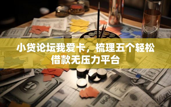 小贷论坛我爱卡，梳理五个轻松借款无压力平台
