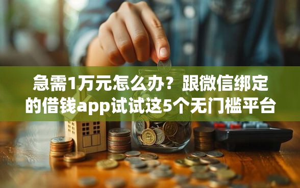 急需1万元怎么办？跟微信绑定的借钱app试试这5个无门槛平台