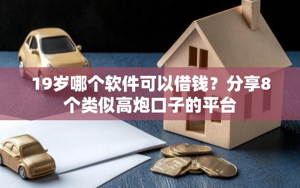 19岁哪个软件可以借钱？分享8个类似高炮口子的平台