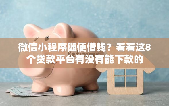 微信小程序随便借钱？看看这8个贷款平台有没有能下款的