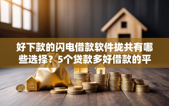 好下款的闪电借款软件拢共有哪些选择？5个贷款多好借款的平台详解