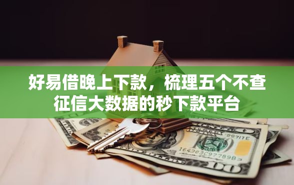 好易借晚上下款，梳理五个不查征信大数据的秒下款平台