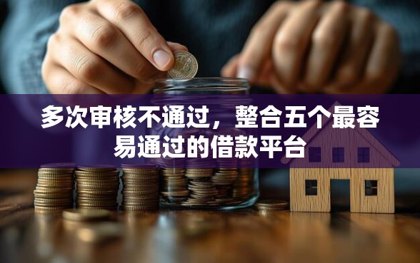 多次审核不通过，整合五个最容易通过的借款平台