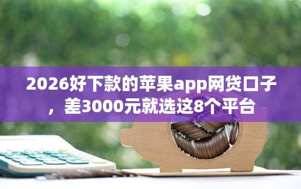 2026好下款的苹果app网贷口子，差3000元就选这8个平台