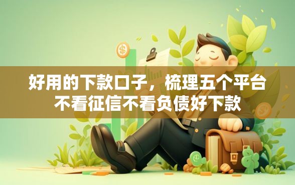 好用的下款口子,梳理五个平台不看征信不看负债好下款 好用的下款口子,梳理五个平台不看征信不看负债好下款