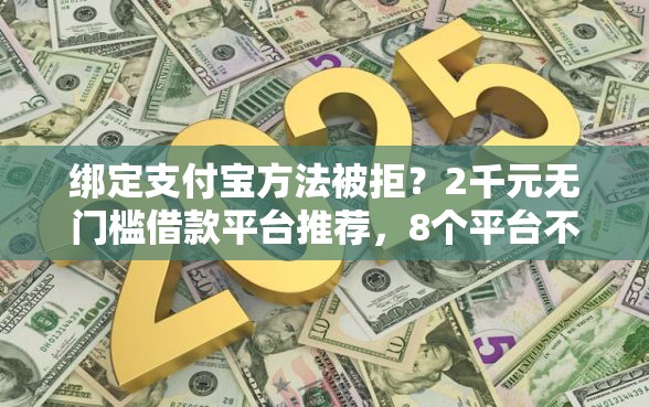 绑定支付宝方法被拒？2千元无门槛借款平台推荐，8个平台不看征信可以借到钱盘点