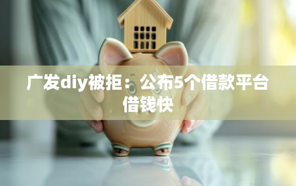 广发diy被拒：公布5个借款平台借钱快