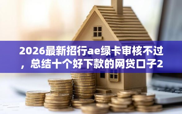 2026最新招行ae绿卡审核不过，总结十个好下款的网贷口子2025！