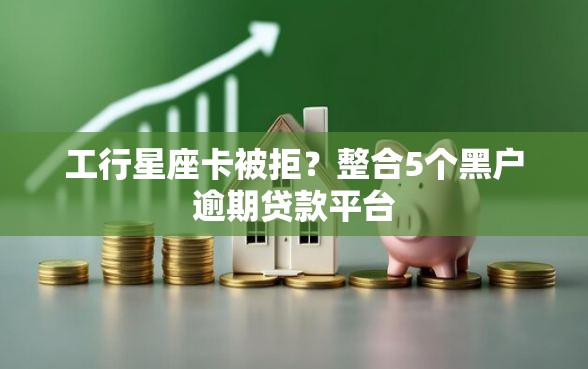 工行星座卡被拒？整合5个黑户逾期贷款平台
