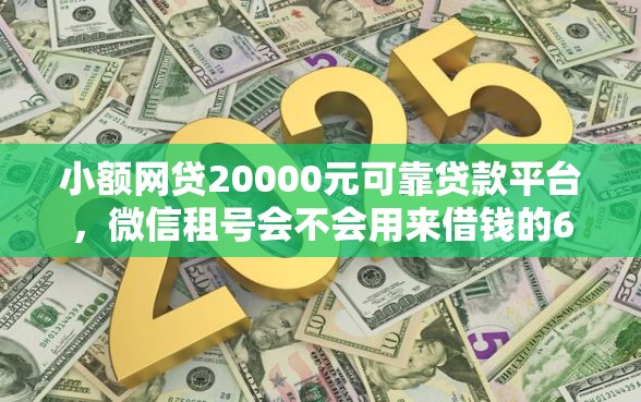 小额网贷20000元可靠贷款平台，微信租号会不会用来借钱的6个平台介绍