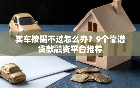 买车按揭不过怎么办？9个靠谱贷款融资平台推荐