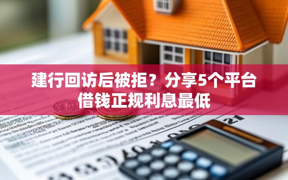 建行回访后被拒？分享5个平台借钱正规利息最低