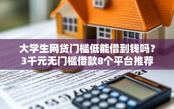 大学生网贷门槛低能借到钱吗？3千元无门槛借款8个平台推荐