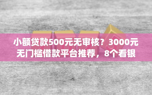 小额贷款500元无审核？3000元无门槛借款平台推荐，8个看银行流水的网贷app盘点