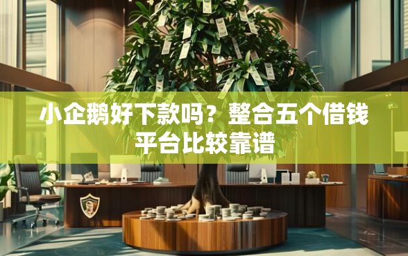 小企鹅好下款吗?整合五个借钱平台比较靠谱 小企鹅好下款吗?整合五个借钱平台比较靠谱
