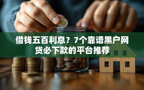 借钱五百利息？7个靠谱黑户网贷必下款的平台推荐