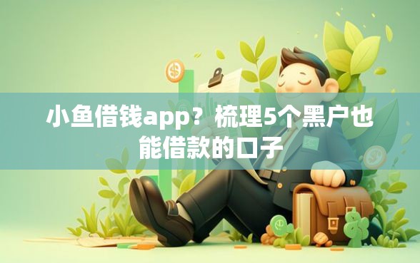 小鱼借钱app？梳理5个黑户也能借款的口子