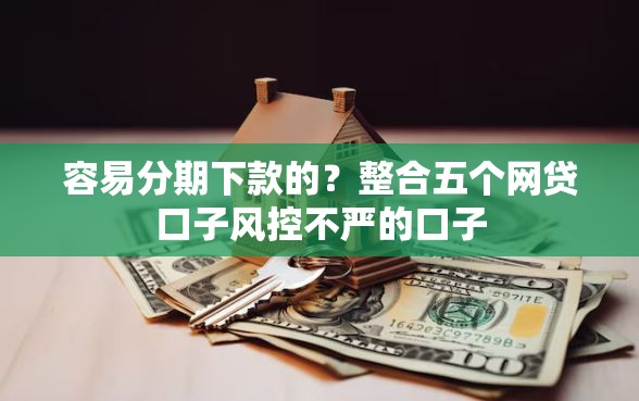 容易分期下款的？整合五个网贷口子风控不严的口子