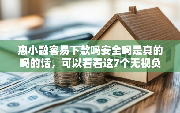 惠小融容易下款吗安全吗是真的吗的话，可以看看这7个无视负债快速下款长期网贷的平台