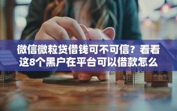 微信微粒贷借钱可不可信？看看这8个黑户在平台可以借款怎么样