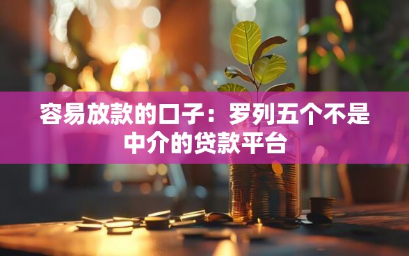 容易放款的口子：罗列五个不是中介的贷款平台