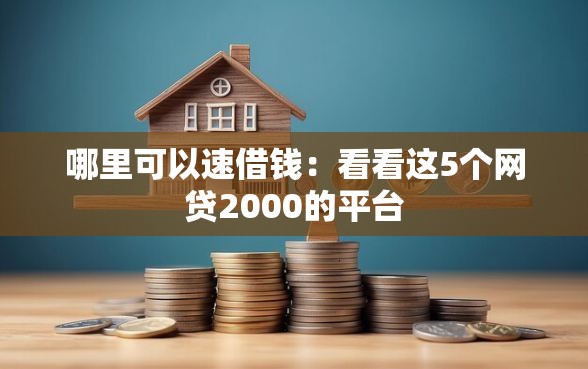 哪里可以速借钱：看看这5个网贷2000的平台