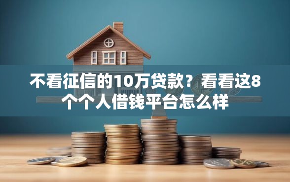 不看征信的10万贷款？看看这8个个人借钱平台怎么样