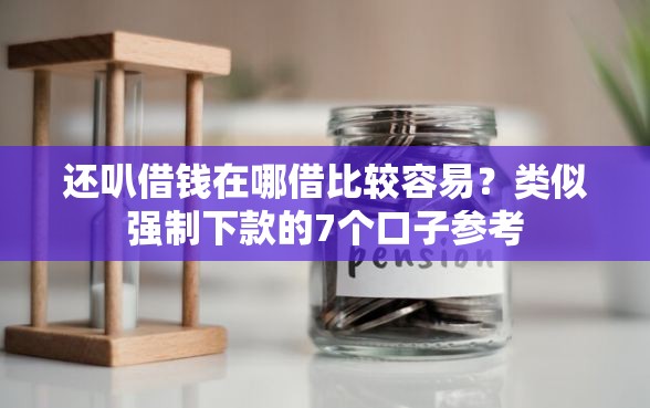 还叭借钱在哪借比较容易？类似强制下款的7个口子参考