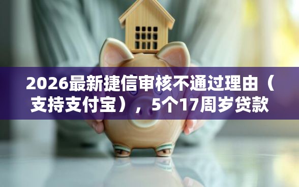 2026最新捷信审核不通过理由（支持支付宝），5个17周岁贷款平台无私分享