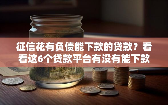 征信花有负债能下款的贷款？看看这6个贷款平台有没有能下款的