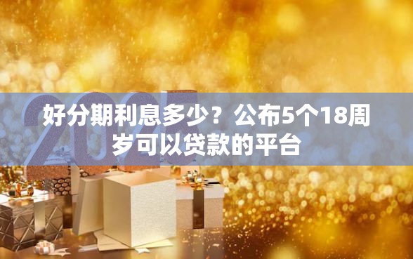 好分期利息多少？公布5个18周岁可以贷款的平台