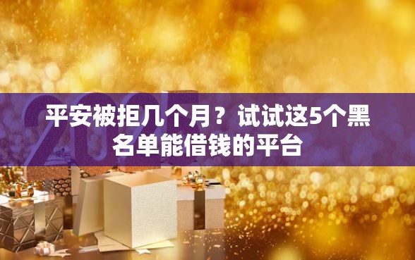 平安被拒几个月？试试这5个黑名单能借钱的平台