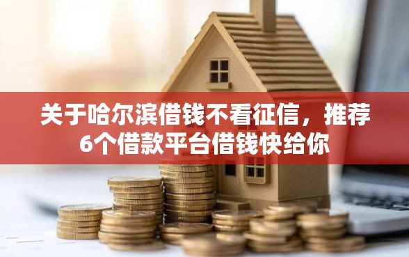关于哈尔滨借钱不看征信，推荐6个借款平台借钱快给你