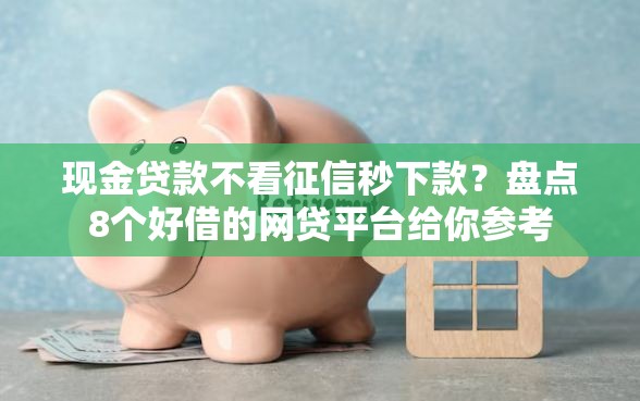 现金贷款不看征信秒下款？盘点8个好借的网贷平台给你参考