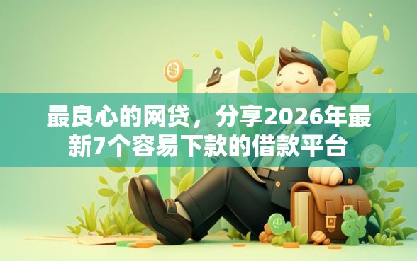 最良心的网贷，分享2026年最新7个容易下款的借款平台
