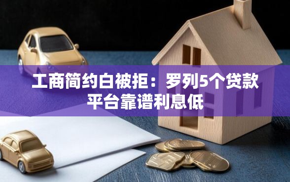 工商简约白被拒：罗列5个贷款平台靠谱利息低