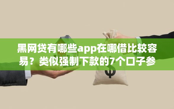 黑网贷有哪些app在哪借比较容易？类似强制下款的7个口子参考