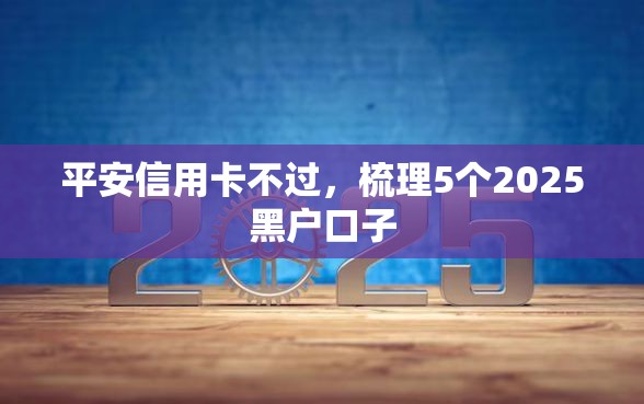 平安信用卡不过，梳理5个2025黑户口子