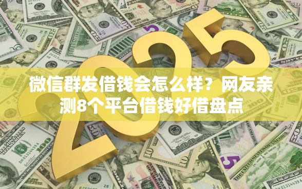 微信群发借钱会怎么样？网友亲测8个平台借钱好借盘点