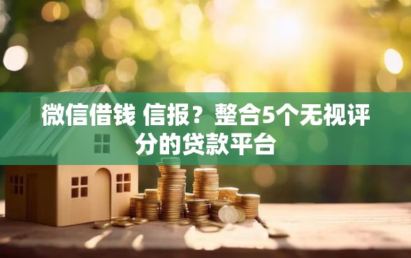 微信借钱 信报？整合5个无视评分的贷款平台