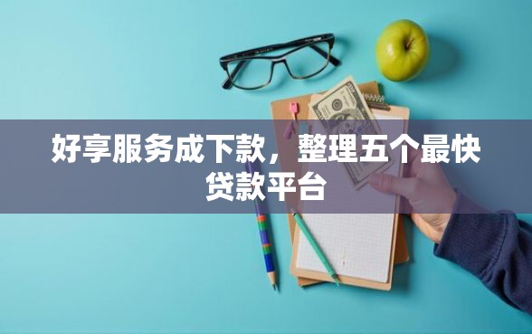 好享服务成下款，整理五个最快贷款平台