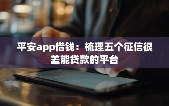 平安app借钱：梳理五个征信很差能贷款的平台